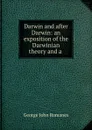 Darwin and after Darwin: an exposition of the Darwinian theory and a . - George John Romanes