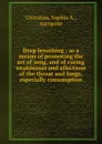 Deep breathing : as a means of promoting the art of song, and of curing weaknesses and affections of the throat and lungs, especially consumption - Sophia A. Ciccolina