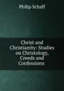 Christ and Christianity: Studies on Christology, Creeds and Confessions . - Philip Schaff