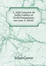 C. Julii Caesaris de bellis Gallico et Civili Pompeiano: nec non A. Hirtii . - Julius Caesar