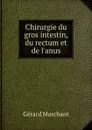 Chirurgie du gros intestin, du rectum et de l.anus - Gérard Marchant