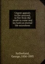 Urgent appeals to the unsaved, to flee from the wrath to come and lay hold on eternal life microform - George Sutherland