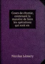 Cours de chymie, contenant la maniere de faire les operations qui sont en . - Nicolas Lémery