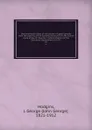 Documentary history of education in Upper Canada from the passing of the Constitutional act of 1791 to the close of Rev. Dr. Ryerson.s administration of the Education Department in 1876. 25 - John George Hodgins