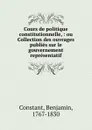 Cours de politique constitutionnelle, : ou Collection des ouvrages publies sur le gouvernement representatif. - Benjamin Constant