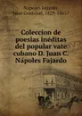 Coleccion de poesias ineditas del popular vate cubano D. Juan C. Napoles Fajardo - Nápoles Fajardo