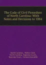 The Code of Civil Procedure of North Carolina: With Notes and Decisions to 1884 - North Carolina