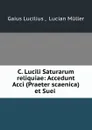 C. Lucili Saturarum reliquiae: Accedunt Acci (Praeter scaenica) et Suei . - Gaius Lucilius