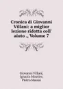 Cronica di Giovanni Villani: a miglior lezione ridotta coll. aiuto ., Volume 7 - Giovanni Villani