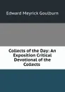 Collects of the Day: An Exposition Critical . Devotional of the Collects . - Goulburn Edward Meyrick