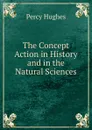 The Concept Action in History and in the Natural Sciences. - Percy Hughes