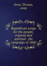 Republican songs for the people, original and selected : the campaign of 1860 - Thomas Drew