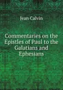 Commentaries on the Epistles of Paul to the Galatians and Ephesians - Calvin Jean