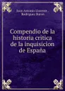 Compendio de la historia critica de la inquisicion de Espana - Juan Antonio Llorente