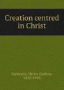 Creation centred in Christ - Henry Grattan Guinness