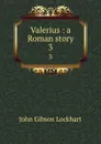Valerius : a Roman story. 3 - J. G. Lockhart