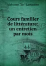 Cours familier de litterature: un entretien par mois - Lamartine Alphonse de