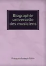 Biographie universelle des musiciens - François-Joseph Fétis