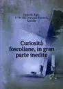 Curiosita foscoliane, in gran parte inedite - Ugo Foscolo