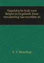 Dagelyksche hulp voor Belgen in Engeland: Eene verzameling van woorden en . - E.V. Bisschop