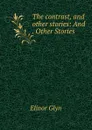 The contrast, and other stories: And . Other Stories - Elinor Glyn