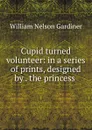 Cupid turned volunteer: in a series of prints, designed by . the princess . - William Nelson Gardiner