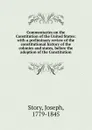 Commentaries on the Constitution of the United States: with a preliminary review of the constitutional history of the colonies and states, before the adoption of the Constitution - Joseph Story