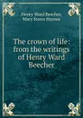 The crown of life: from the writings of Henry Ward Beecher - Henry Ward Beecher