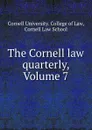 The Cornell law quarterly, Volume 7 - Cornell University. College of Law