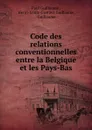 Code des relations conventionnelles entre la Belgique et les Pays-Bas - Paul Guillaume