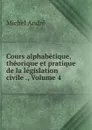 Cours alphabetique, theorique et pratique de la legislation civile ., Volume 4 - Michel André