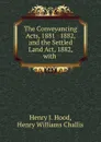 The Conveyancing Acts, 1881 . 1882, and the Settled Land Act, 1882, with . - Henry J. Hood