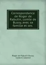 Correspondance de Roger de Rabutin, comte de Bussy, avec sa famille et ses . - Roger de Rabutin Bussy