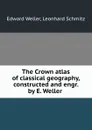 The Crown atlas of classical geography, constructed and engr. by E. Weller . - Edward Weller