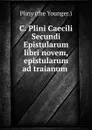 C. Plini Caecili Secundi Epistularum libri novem, epistularum ad traianum . - Pliny the Younger