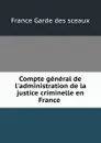 Compte general de l.administration de la justice criminelle en France . - France Garde des sceaux