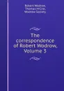 The correspondence of Robert Wodrow, Volume 3 - Robert Wodrow