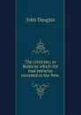 The criterion; or Rules by which the true miracles recorded in the New . - John Douglas