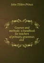 Courses and methods: a handbook for teachers of primary, grammar, and . - J.T. Prince