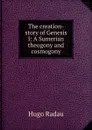 The creation-story of Genesis I: A Sumerian theogony and cosmogony - Hugo Radau