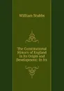 The Constitutional History of England in Its Origin and Development: In Its . - William Stubbs