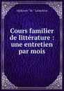 Cours familier de litterature : une entretien par mois - Lamartine Alphonse de