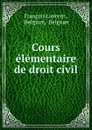 Cours elementaire de droit civil - François Laurent