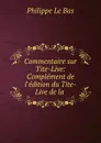 Commentaire sur Tite-Live: Complement de l.edition du Tite-Live de la . - Philippe le Bas