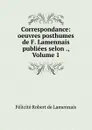 Correspondance: oeuvres posthumes de F. Lamennais publiees selon ., Volume 1 - Félicité Robert de Lamennais