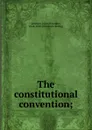 The constitutional convention; - John Alexander Jameson