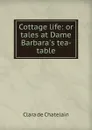 Cottage life: or tales at Dame Barbara.s tea-table - Clara de Chatelain