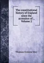 The constitutional history of England since the accession of ., Volume 2 - Thomas Erskine May