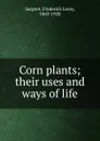 Corn plants; their uses and ways of life - Frederick Leroy Sargent