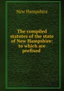 The compiled statutes of the state of New Hampshire: to which are prefixed . - New Hampshire